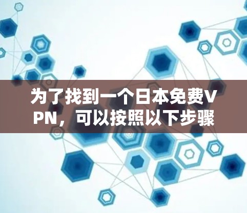 为了找到一个日本免费VPN，可以按照以下步骤进行