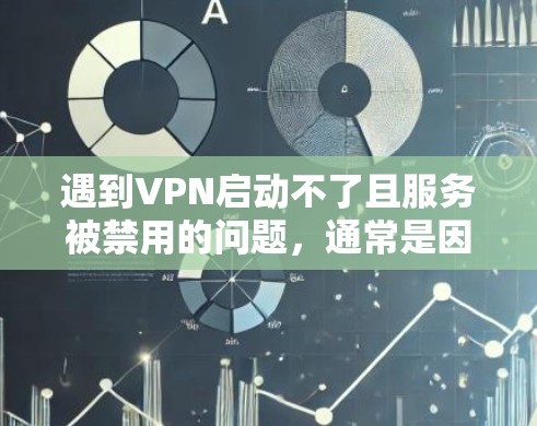 遇到VPN启动不了且服务被禁用的问题，通常是因为多种原因导致的。以下是一些常见原因及解决方法