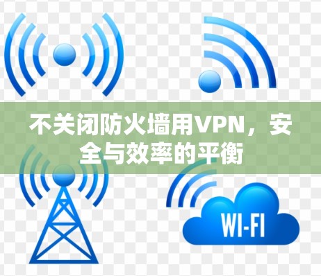 不关闭防火墙用VPN,安全与效率的平衡