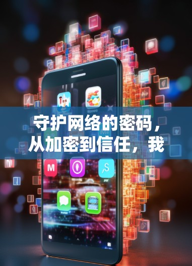 守护网络的密码,从加密到信任,我们正在用另一种方式连接更安全的未来