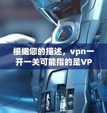 根据您的描述,vpn一开一关可能指的是VPN应用的登录界面或网络连接问题。以下是针对这种情况的建议