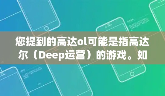 您提到的高达ol可能是指高达尔(Deep运营)的游戏。如果你指的是游戏高达尔,以下是一些可能的信息