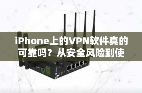 iPhone上的VPN软件真的可靠吗?从安全风险到使用便捷的双刃剑