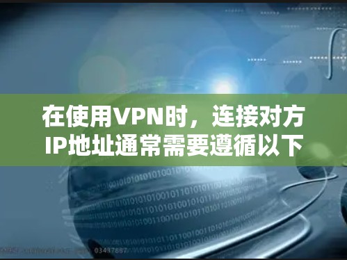 在使用VPN时,连接对方IP地址通常需要遵循以下步骤