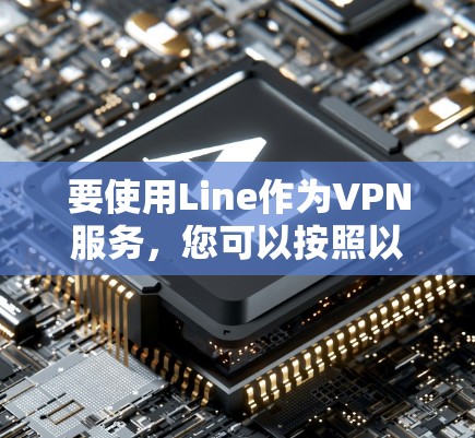 要使用Line作为VPN服务,您可以按照以下步骤进行操作