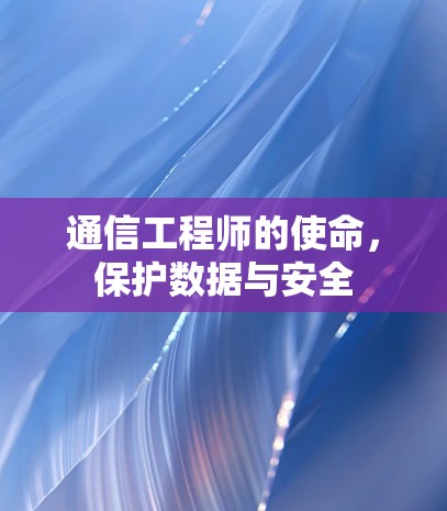 通信工程师的使命，保护数据与安全