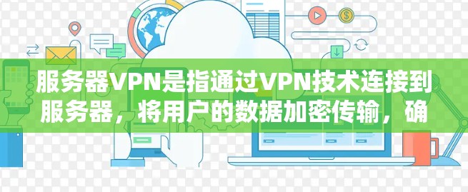 服务器VPN是指通过VPN技术连接到服务器,将用户的数据加密传输,确保数据的安全。以下是服务器VPN的详细步骤和注意事项