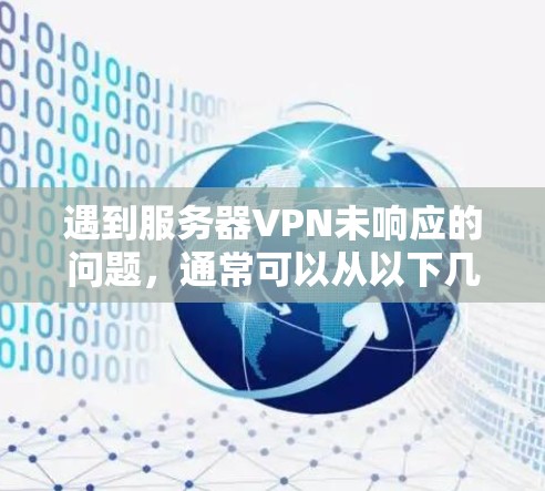 遇到服务器VPN未响应的问题,通常可以从以下几个步骤入手进行排查和解决