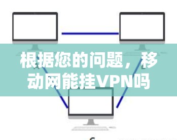 根据您的问题,移动网能挂VPN吗,需要进一步分析 根据您的问题,移动网能挂VPN吗,需要进一步分析