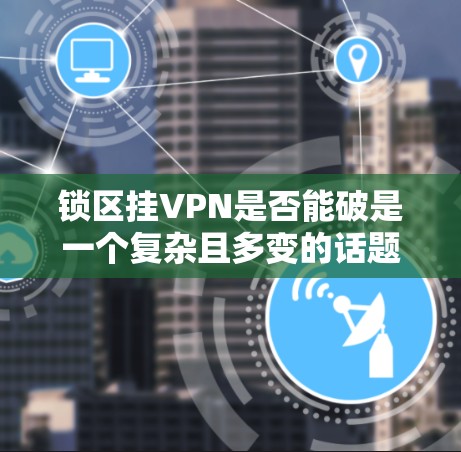 锁区挂VPN是否能破是一个复杂且多变的话题,需要综合考虑多个因素。以下是对这个问题的分步骤分析和总结 锁区挂VPN是否能破是一个复杂且多变的话题,需要综合考虑多个因素。以下是对这个问题的分步骤分析和总结