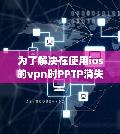 为了解决在使用ios的vpn时PPTP消失的问题,可以按照以下步骤进行