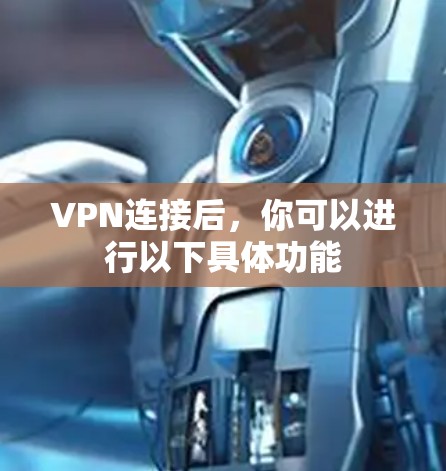 VPN连接后,你可以进行以下具体功能 VPN连接后,你可以进行以下具体功能