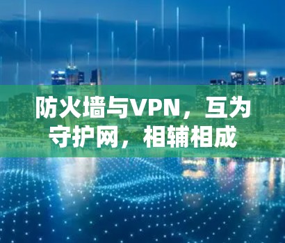 防火墙与VPN，互为守护网，相辅相成