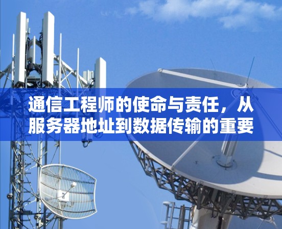 通信工程师的使命与责任,从服务器地址到数据传输的重要性