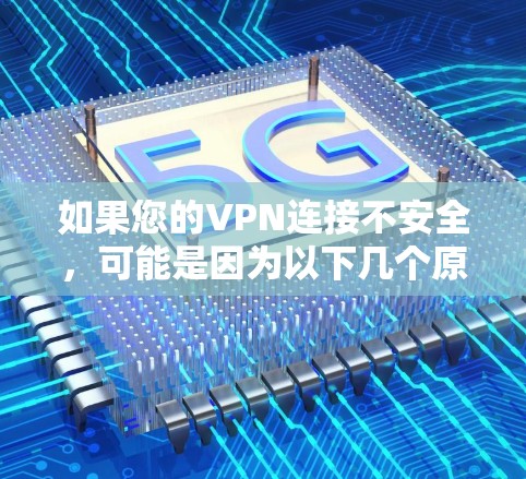 如果您的VPN连接不安全,可能是因为以下几个原因导致的。以下是一些可能的原因和解决方法 如果您的VPN连接不安全,可能是因为以下几个原因导致的。以下是一些可能的原因和解决方法
