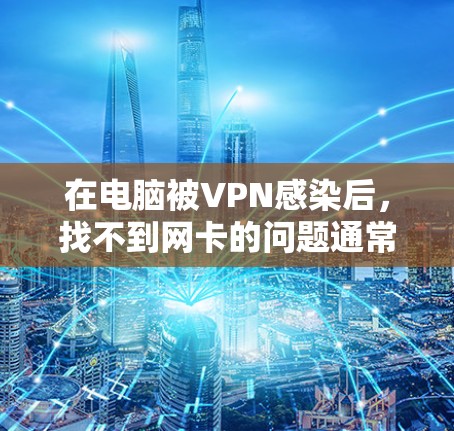 在电脑被VPN感染后,找不到网卡的问题通常可以通过以下步骤解决 在电脑被VPN感染后,找不到网卡的问题通常可以通过以下步骤解决