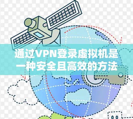 通过VPN登录虚拟机是一种安全且高效的方法,有助于在虚拟空间中进行数据传输和加密通信。以下是一个清晰的步骤指南,帮助您实现这一目标 通过VPN登录虚拟机是一种安全且高效的方法,有助于在虚拟空间中进行数据传输和加密通信。以下是一个清晰的步骤指南,帮助您实现这一目标