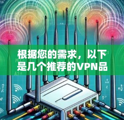 根据您的需求，以下是几个推荐的VPN品牌，供您参考