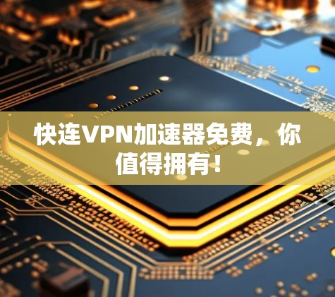快连VPN加速器免费,你值得拥有! 快连VPN加速器免费,你值得拥有!