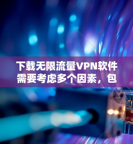 下载无限流量VPN软件需要考虑多个因素,包括网络环境、软件的安全性、防火墙设置、软件版本以及多设备连接等。以下是详细的步骤指南 下载无限流量VPN软件需要考虑多个因素,包括网络环境、软件的安全性、防火墙设置、软件版本以及多设备连接等。以下是详细的步骤指南