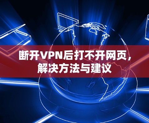 断开VPN后打不开网页,解决方法与建议