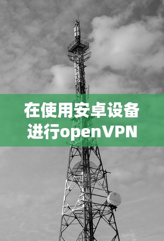 在使用安卓设备进行openVPN时,确保安全性的关键是使用安全的加密软件和配置,以及定期检查AECC版本。以下是一些具体步骤和建议 在使用安卓设备进行openVPN时,确保安全性的关键是使用安全的加密软件和配置,以及定期检查AECC版本。以下是一些具体步骤和建议