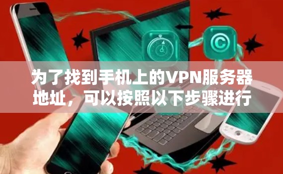 为了找到手机上的VPN服务器地址,可以按照以下步骤进行