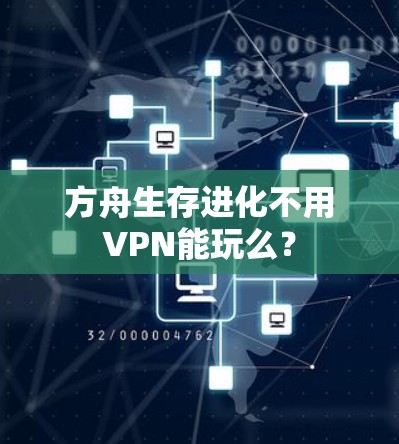 方舟生存进化不用VPN能玩么? 方舟生存进化不用VPN能玩么?