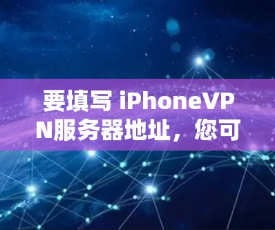 要填写 iPhoneVPN服务器地址，您可以按照以下步骤操作