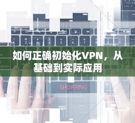 如何正确初始化VPN，从基础到实际应用