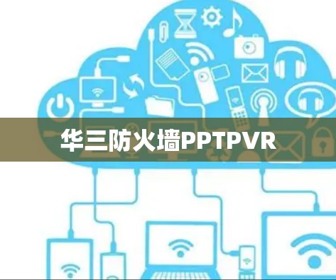 华三防火墙PPTPVR 华三防火墙PPTPVR