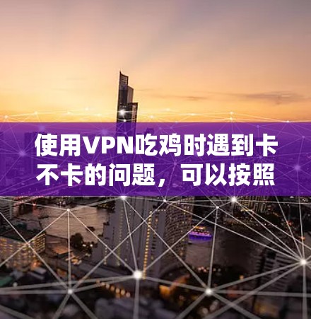 使用VPN吃鸡时遇到卡不卡的问题,可以按照以下步骤解决