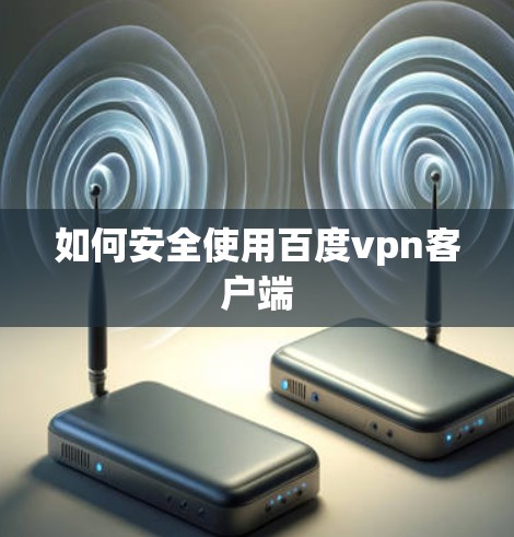 如何安全使用百度vpn客户端