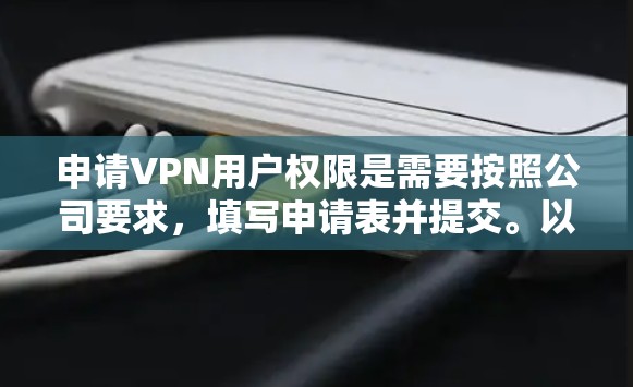 申请VPN用户权限是需要按照公司要求,填写申请表并提交。以下是详细的步骤 申请VPN用户权限是需要按照公司要求,填写申请表并提交。以下是详细的步骤