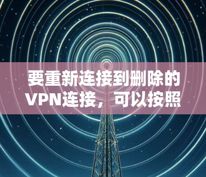 要重新连接到删除的VPN连接,可以按照以下步骤进行