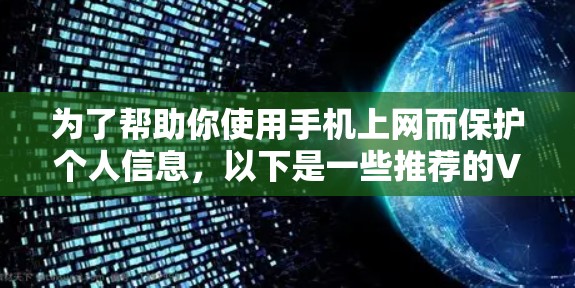 为了帮助你使用手机上网而保护个人信息，以下是一些推荐的VPN软件和工具，以及使用建议
