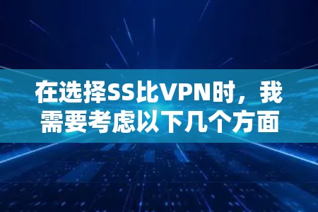 在选择SS比VPN时,我需要考虑以下几个方面 在选择SS比VPN时,我需要考虑以下几个方面
