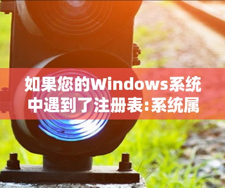如果您的Windows系统中遇到了注册表:系统属性错误,通常意味着注册表中存在不合规的项或功能未正确启用。以下是一些可能的解决方法