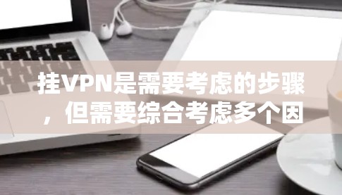 挂VPN是需要考虑的步骤,但需要综合考虑多个因素。以下是详细的分析和建议