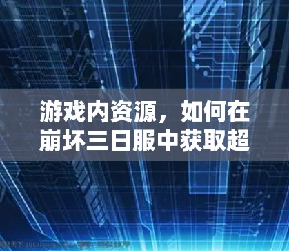 游戏内资源,如何在崩坏三日服中获取超高级装备