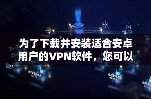 为了下载并安装适合安卓用户的VPN软件，您可以按照以下步骤进行