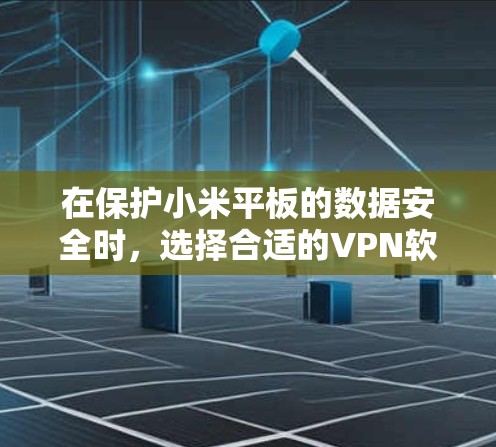 在保护小米平板的数据安全时,选择合适的VPN软件至关重要。以下是对小米平板使用VPN软件的综合建议 在保护小米平板的数据安全时,选择合适的VPN软件至关重要。以下是对小米平板使用VPN软件的综合建议