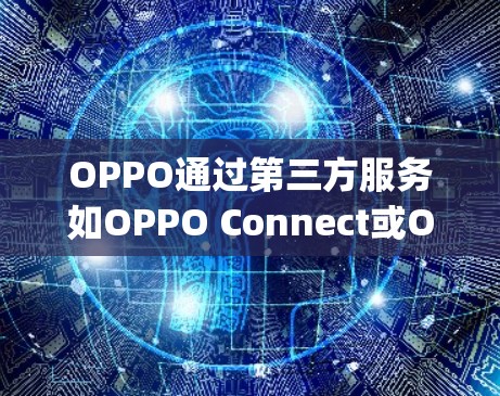 OPPO通过第三方服务如OPPO Connect或OPPO Easy连接到外部设备，这些服务通常提供可靠且安全的VPN连接。以下是这些服务的服务器地址