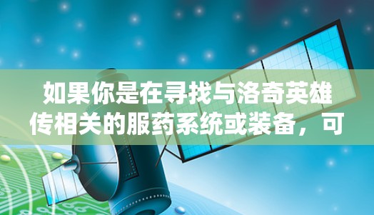 如果你是在寻找与洛奇英雄传相关的服药系统或装备,可以进一步询问具体指哪方面的内容! 如果你是在寻找与洛奇英雄传相关的服药系统或装备,可以进一步询问具体指哪方面的内容!