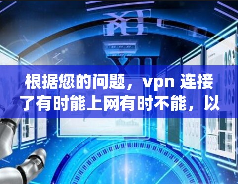 根据您的问题，vpn 连接了有时能上网有时不能，以下是详细的解释和解决方案