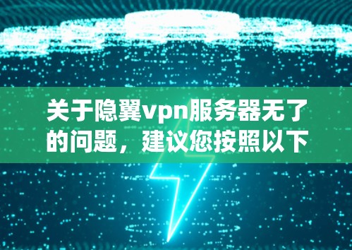 关于隐翼vpn服务器无了的问题,建议您按照以下步骤进行