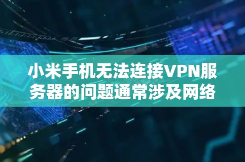 小米手机无法连接VPN服务器的问题通常涉及网络连接不稳定、VPN服务器设置错误、手机特性问题或网络环境变化等。以下是解决这个问题的步骤 小米手机无法连接VPN服务器的问题通常涉及网络连接不稳定、VPN服务器设置错误、手机特性问题或网络环境变化等。以下是解决这个问题的步骤