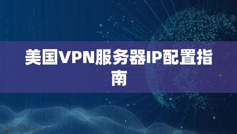 美国VPN服务器IP配置指南 美国VPN服务器IP配置指南
