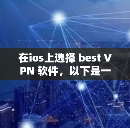 在ios上选择 best VPN 软件,以下是一些推荐,涵盖了不同的需求和用户群体 在ios上选择 best VPN 软件,以下是一些推荐,涵盖了不同的需求和用户群体