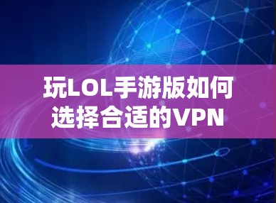 玩LOL手游版如何选择合适的VPN 玩LOL手游版如何选择合适的VPN